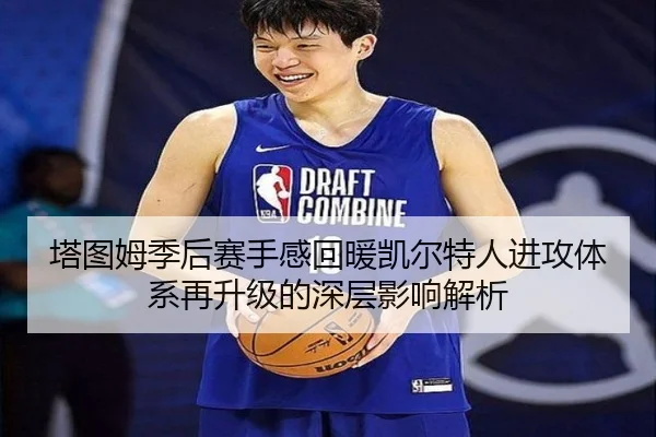 塔图姆季后赛手感回暖凯尔特人进攻体系再升级的深层影响解析