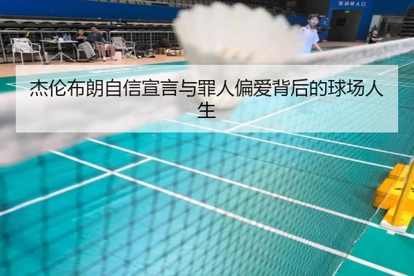 杰伦布朗自信宣言与罪人偏爱背后的球场人生